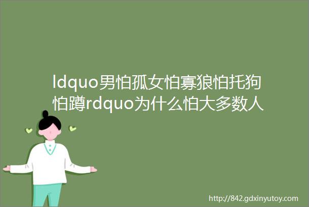 ldquo男怕孤女怕寡狼怕托狗怕蹲rdquo为什么怕大多数人都不理解